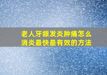 老人牙龈发炎肿痛怎么消炎最快最有效的方法