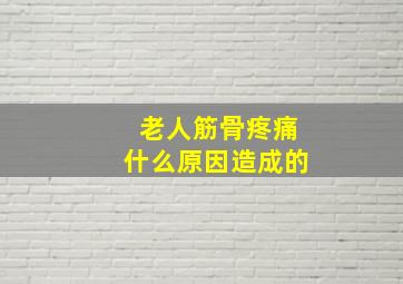 老人筋骨疼痛什么原因造成的