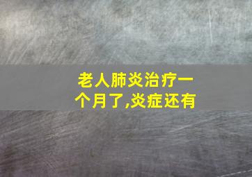 老人肺炎治疗一个月了,炎症还有