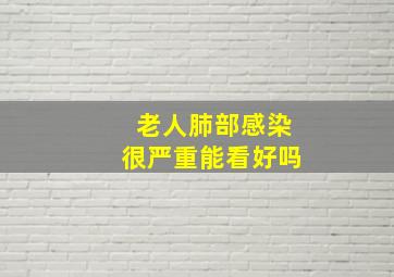 老人肺部感染很严重能看好吗