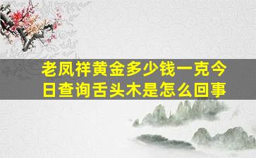 老凤祥黄金多少钱一克今日查询舌头木是怎么回事