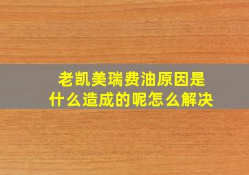 老凯美瑞费油原因是什么造成的呢怎么解决