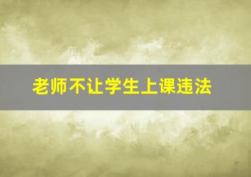 老师不让学生上课违法