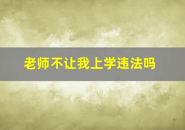 老师不让我上学违法吗