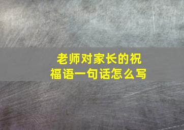 老师对家长的祝福语一句话怎么写