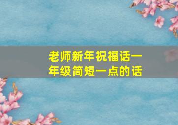 老师新年祝福话一年级简短一点的话