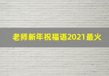 老师新年祝福语2021最火