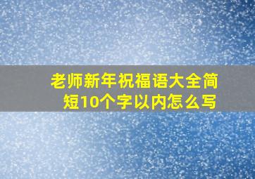 老师新年祝福语大全简短10个字以内怎么写