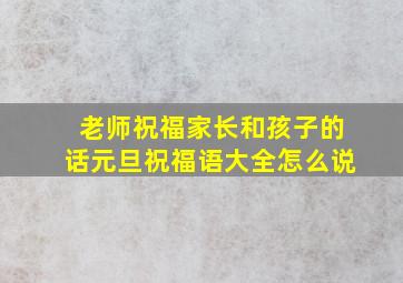 老师祝福家长和孩子的话元旦祝福语大全怎么说