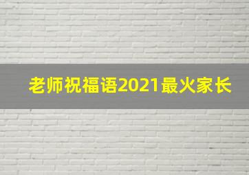 老师祝福语2021最火家长