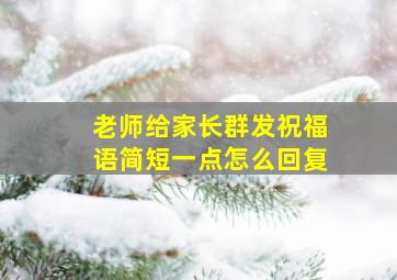 老师给家长群发祝福语简短一点怎么回复