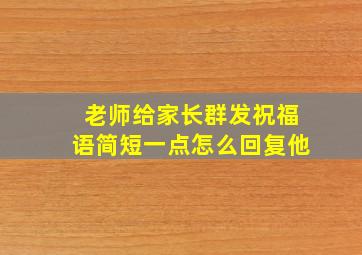 老师给家长群发祝福语简短一点怎么回复他