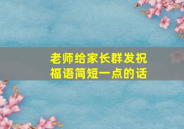 老师给家长群发祝福语简短一点的话