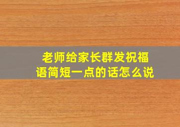 老师给家长群发祝福语简短一点的话怎么说