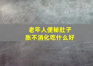 老年人便秘肚子胀不消化吃什么好