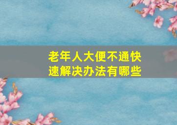 老年人大便不通快速解决办法有哪些