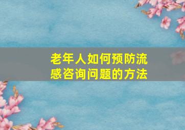 老年人如何预防流感咨询问题的方法