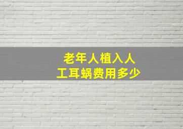 老年人植入人工耳蜗费用多少