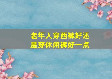 老年人穿西裤好还是穿休闲裤好一点