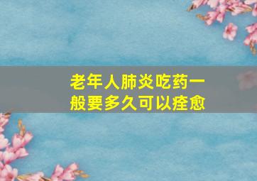 老年人肺炎吃药一般要多久可以痊愈