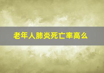 老年人肺炎死亡率高么