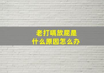 老打嗝放屁是什么原因怎么办