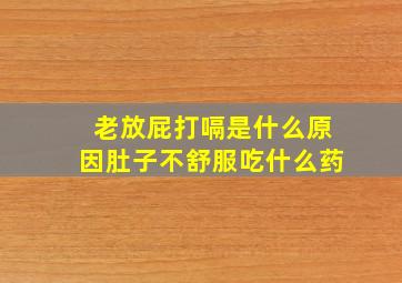 老放屁打嗝是什么原因肚子不舒服吃什么药