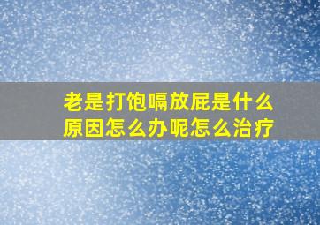 老是打饱嗝放屁是什么原因怎么办呢怎么治疗