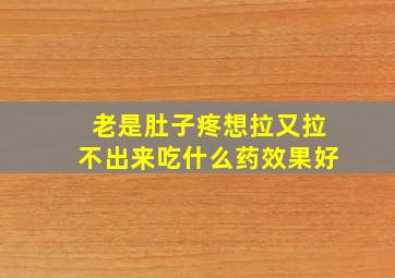 老是肚子疼想拉又拉不出来吃什么药效果好