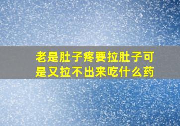 老是肚子疼要拉肚子可是又拉不出来吃什么药