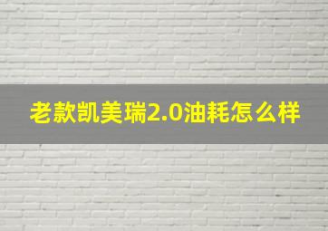 老款凯美瑞2.0油耗怎么样