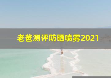 老爸测评防晒喷雾2021