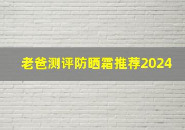 老爸测评防晒霜推荐2024