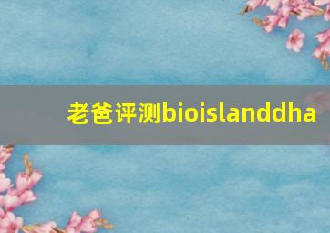 老爸评测bioislanddha