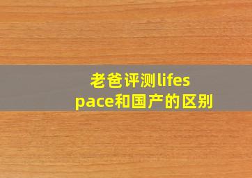 老爸评测lifespace和国产的区别