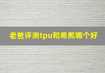 老爸评测tpu和希熙哪个好