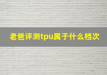 老爸评测tpu属于什么档次