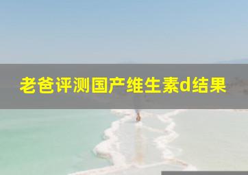 老爸评测国产维生素d结果