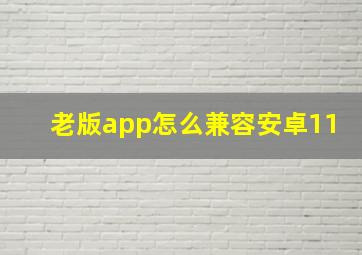 老版app怎么兼容安卓11