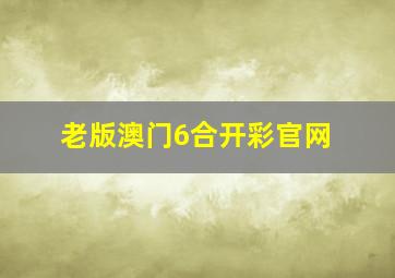 老版澳门6合开彩官网