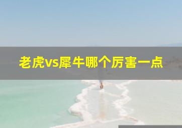 老虎vs犀牛哪个厉害一点