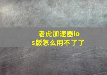 老虎加速器ios版怎么用不了了