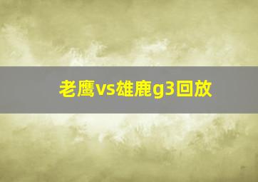 老鹰vs雄鹿g3回放