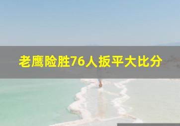 老鹰险胜76人扳平大比分