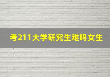 考211大学研究生难吗女生