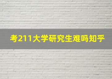 考211大学研究生难吗知乎