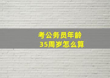 考公务员年龄35周岁怎么算