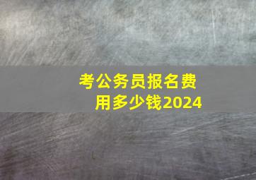 考公务员报名费用多少钱2024