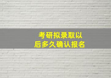 考研拟录取以后多久确认报名