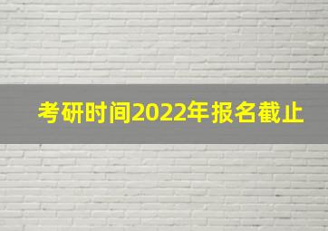 考研时间2022年报名截止